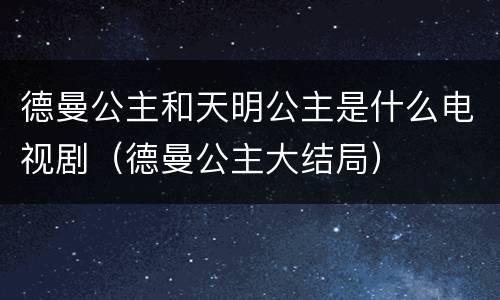 德曼公主和天明公主是什么电视剧（德曼公主大结局）