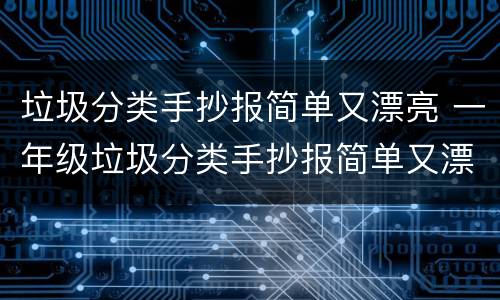 垃圾分类手抄报简单又漂亮 一年级垃圾分类手抄报简单又漂亮