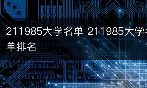 211985大学名单 211985大学名单排名