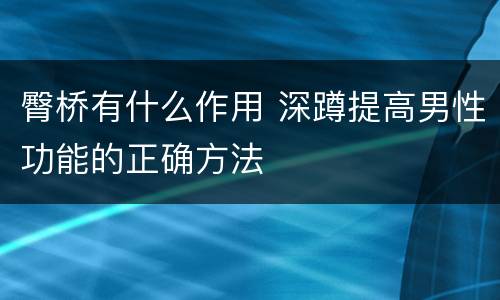 臀桥有什么作用 深蹲提高男性功能的正确方法