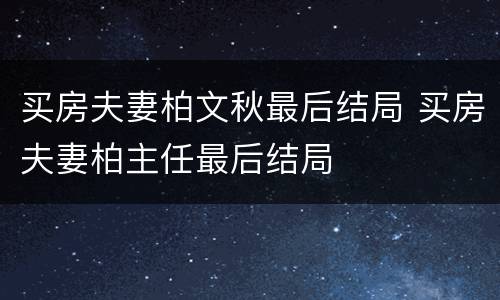 买房夫妻柏文秋最后结局 买房夫妻柏主任最后结局