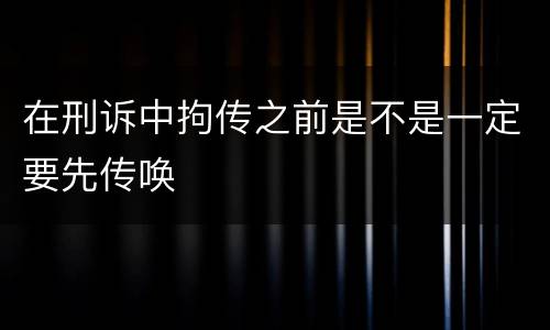 在刑诉中拘传之前是不是一定要先传唤