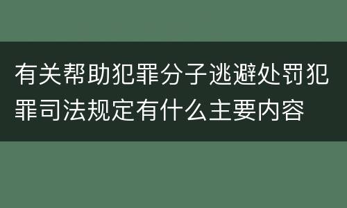 有关帮助犯罪分子逃避处罚犯罪司法规定有什么主要内容