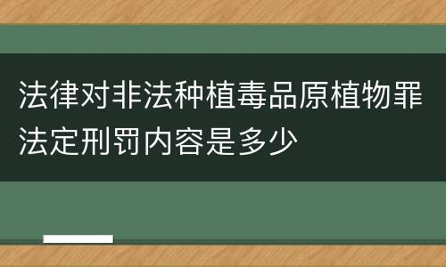 法律对非法种植毒品原植物罪法定刑罚内容是多少