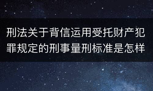 刑法关于背信运用受托财产犯罪规定的刑事量刑标准是怎样的