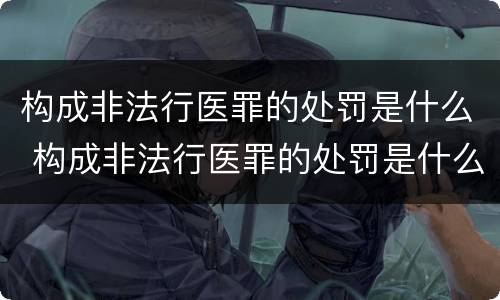 构成非法行医罪的处罚是什么 构成非法行医罪的处罚是什么处分