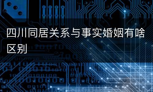 四川同居关系与事实婚姻有啥区别