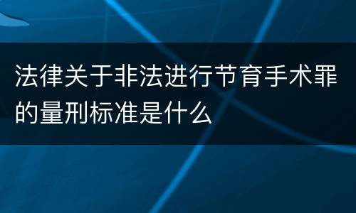 法律关于非法进行节育手术罪的量刑标准是什么