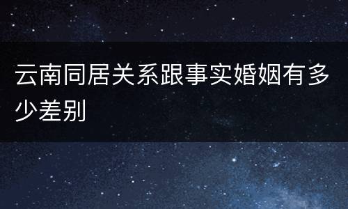 云南同居关系跟事实婚姻有多少差别