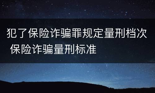 犯了保险诈骗罪规定量刑档次 保险诈骗量刑标准