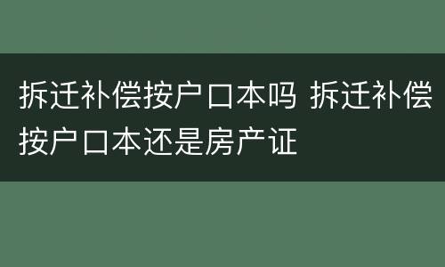 拆迁补偿按户口本吗 拆迁补偿按户口本还是房产证