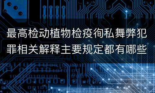 最高检动植物检疫徇私舞弊犯罪相关解释主要规定都有哪些