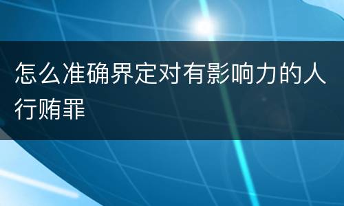 怎么准确界定对有影响力的人行贿罪