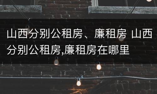 山西分别公租房、廉租房 山西分别公租房,廉租房在哪里