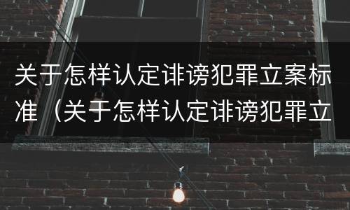 关于怎样认定诽谤犯罪立案标准（关于怎样认定诽谤犯罪立案标准的通知）