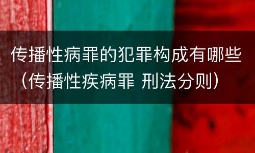 传播性病罪的犯罪构成有哪些（传播性疾病罪 刑法分则）