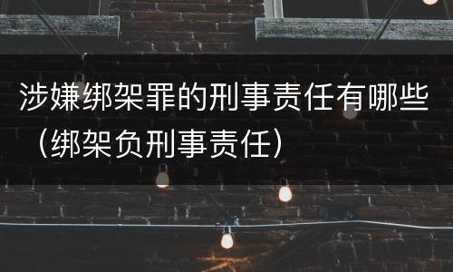 涉嫌绑架罪的刑事责任有哪些（绑架负刑事责任）