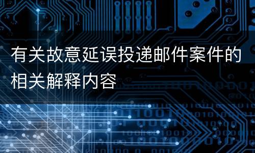 有关故意延误投递邮件案件的相关解释内容