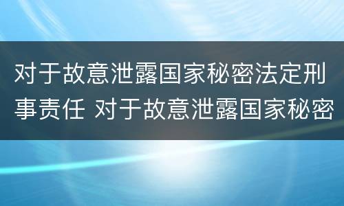 对于故意泄露国家秘密法定刑事责任 对于故意泄露国家秘密法定刑事责任的规定