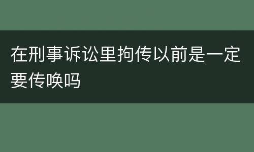 在刑事诉讼里拘传以前是一定要传唤吗