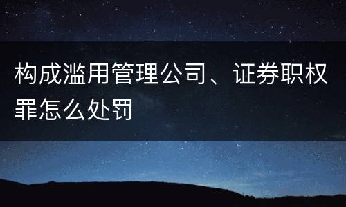 构成滥用管理公司、证券职权罪怎么处罚