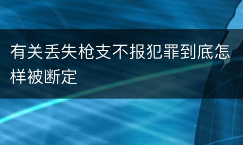 有关丢失枪支不报犯罪到底怎样被断定