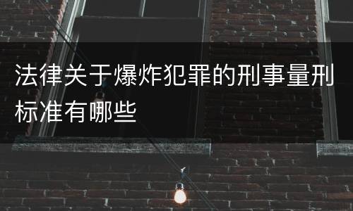 法律关于爆炸犯罪的刑事量刑标准有哪些