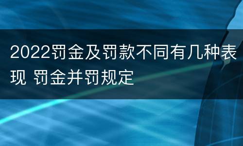 2022罚金及罚款不同有几种表现 罚金并罚规定