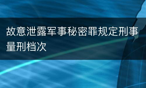 故意泄露军事秘密罪规定刑事量刑档次