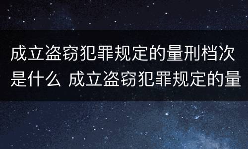 成立盗窃犯罪规定的量刑档次是什么 成立盗窃犯罪规定的量刑档次是什么