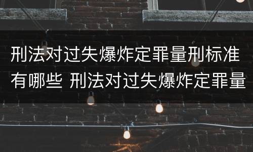 刑法对过失爆炸定罪量刑标准有哪些 刑法对过失爆炸定罪量刑标准有哪些规定