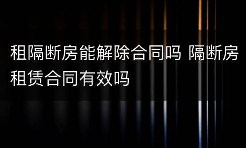 租隔断房能解除合同吗 隔断房租赁合同有效吗