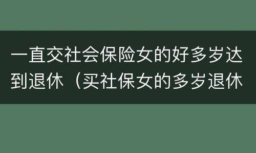 一直交社会保险女的好多岁达到退休（买社保女的多岁退休）