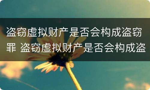 盗窃虚拟财产是否会构成盗窃罪 盗窃虚拟财产是否会构成盗窃罪案件