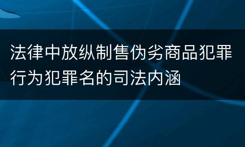 法律中放纵制售伪劣商品犯罪行为犯罪名的司法内涵