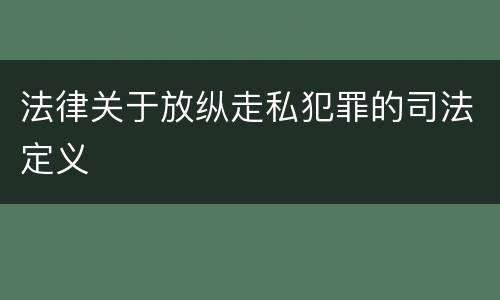 法律关于放纵走私犯罪的司法定义