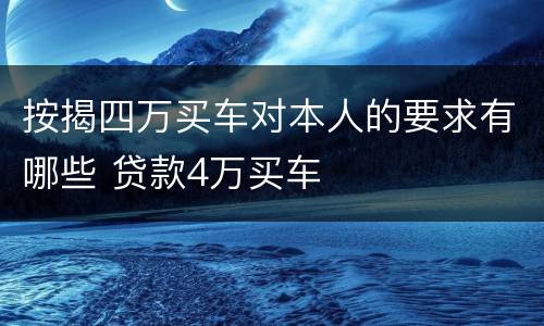 按揭四万买车对本人的要求有哪些 贷款4万买车