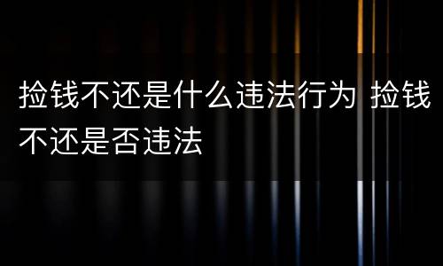 捡钱不还是什么违法行为 捡钱不还是否违法