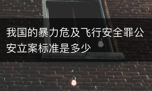 我国的暴力危及飞行安全罪公安立案标准是多少