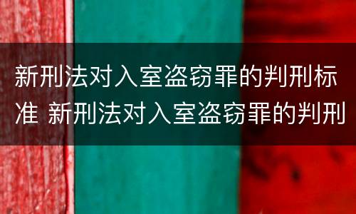 新刑法对入室盗窃罪的判刑标准 新刑法对入室盗窃罪的判刑标准是什么