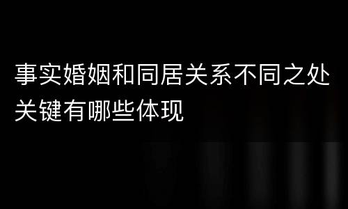 事实婚姻和同居关系不同之处关键有哪些体现