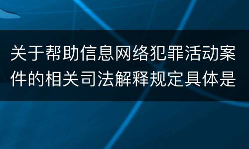 关于帮助信息网络犯罪活动案件的相关司法解释规定具体是什么重要内容