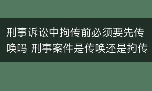 刑事诉讼中拘传前必须要先传唤吗 刑事案件是传唤还是拘传