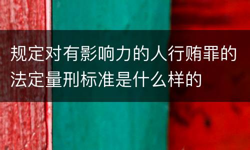 规定对有影响力的人行贿罪的法定量刑标准是什么样的