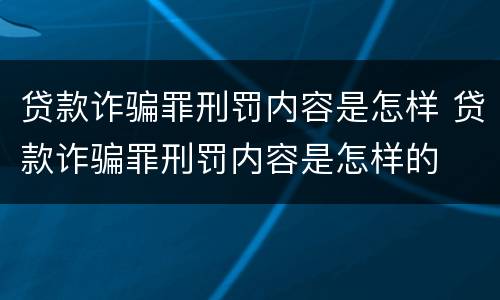 贷款诈骗罪刑罚内容是怎样 贷款诈骗罪刑罚内容是怎样的