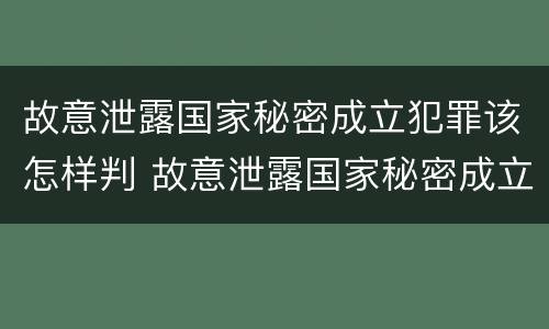 故意泄露国家秘密成立犯罪该怎样判 故意泄露国家秘密成立犯罪该怎样判定