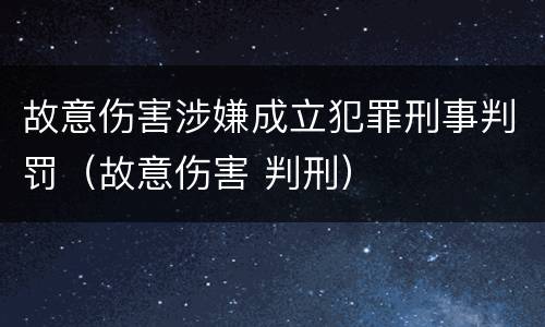 故意伤害涉嫌成立犯罪刑事判罚（故意伤害 判刑）