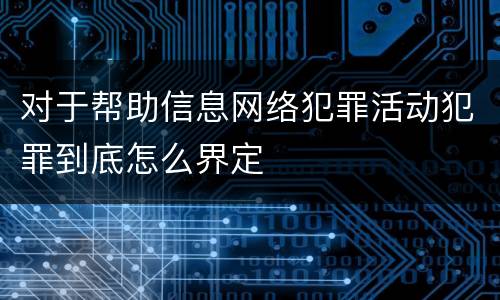 对于帮助信息网络犯罪活动犯罪到底怎么界定