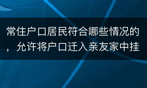 常住户口居民符合哪些情况的，允许将户口迁入亲友家中挂靠