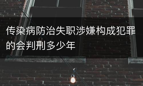 传染病防治失职涉嫌构成犯罪的会判刑多少年